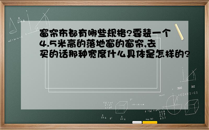 窗帘布都有哪些规格?要装一个4.5米高的落地窗的窗帘,去买的话那种宽度什么具体是怎样的?