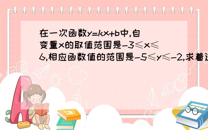 在一次函数y=kx+b中,自变量x的取值范围是-3≤x≤6,相应函数值的范围是-5≤y≤-2,求着这一次函数的解析急急急急--------------------速度拜托了 要过程的 谢谢诶