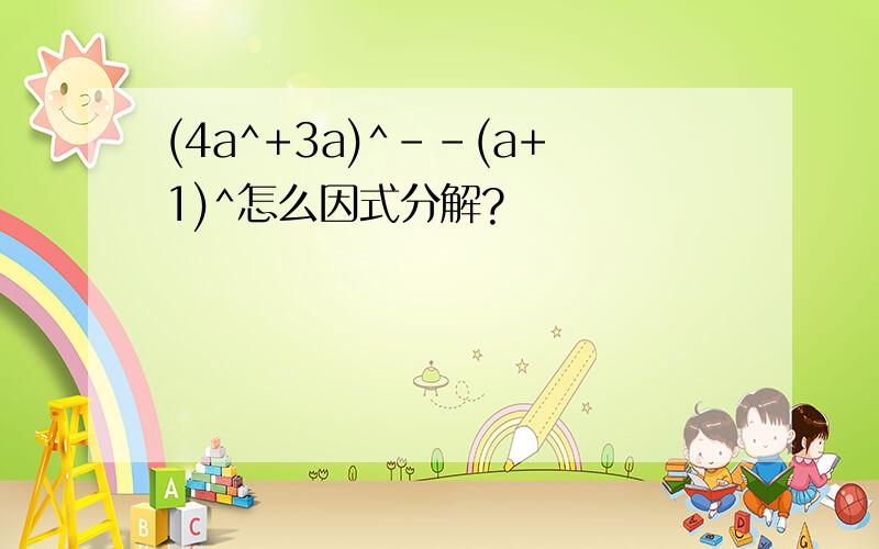 (4a^+3a)^--(a+1)^怎么因式分解?