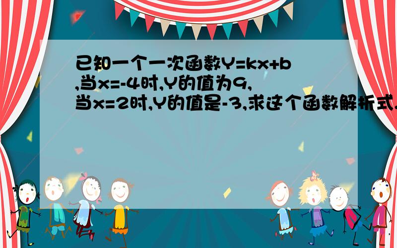 已知一个一次函数Y=kx+b,当x=-4时,Y的值为9,当x=2时,Y的值是-3,求这个函数解析式.