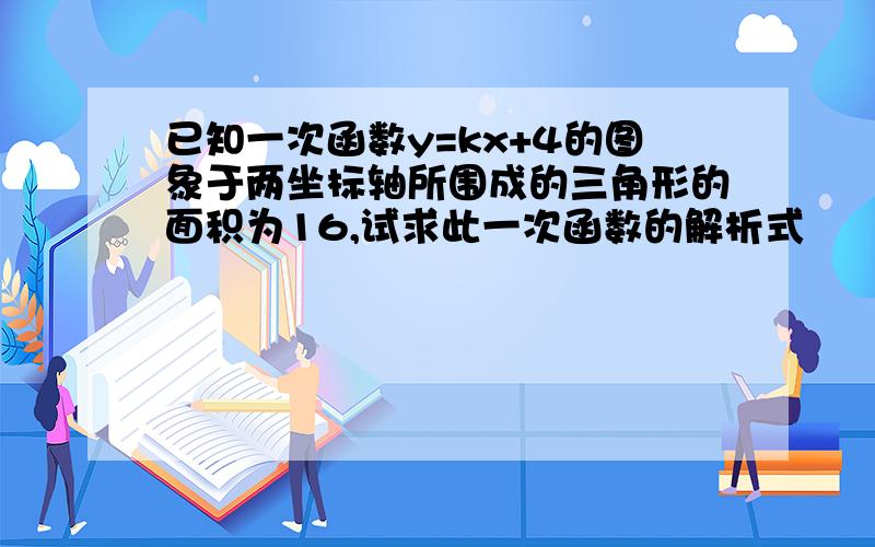 已知一次函数y=kx+4的图象于两坐标轴所围成的三角形的面积为16,试求此一次函数的解析式