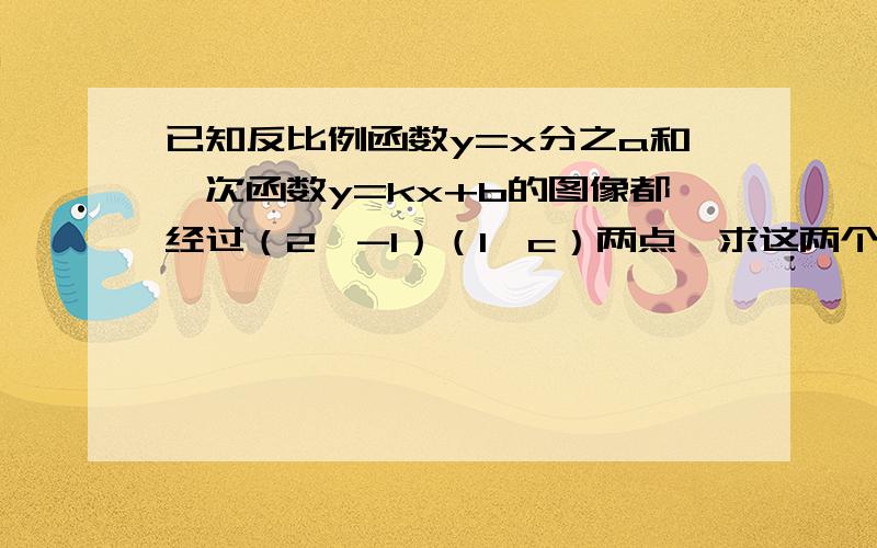 已知反比例函数y=x分之a和一次函数y=kx+b的图像都经过（2,-1）（1,c）两点,求这两个函数解析式