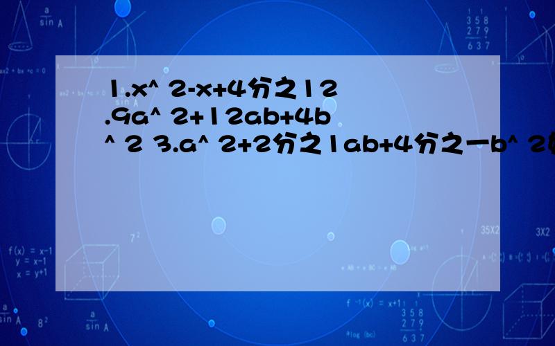 1.x^ 2-x+4分之12.9a^ 2+12ab+4b^ 2 3.a^ 2+2分之1ab+4分之一b^ 2如果不能计算 请改正其中一项使他能计