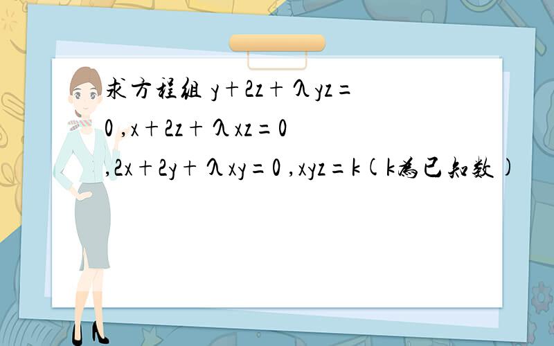 求方程组 y+2z+λyz=0 ,x+2z+λxz=0 ,2x+2y+λxy=0 ,xyz=k(k为已知数)