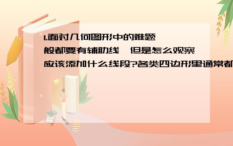 1.面对几何图形中的难题,一般都要有辅助线,但是怎么观察应该添加什么线段?各类四边形里通常都怎么做辅助线?（尽量详细讲)2.几何函数坐标系混在一起的时候题目非常复杂,条件一大堆,计