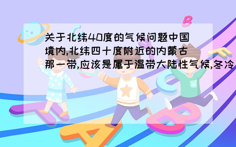 关于北纬40度的气候问题中国境内,北纬四十度附近的内蒙古那一带,应该是属于温带大陆性气候,冬冷夏热,干燥少雨.但为什么说是世界公认奶源带?