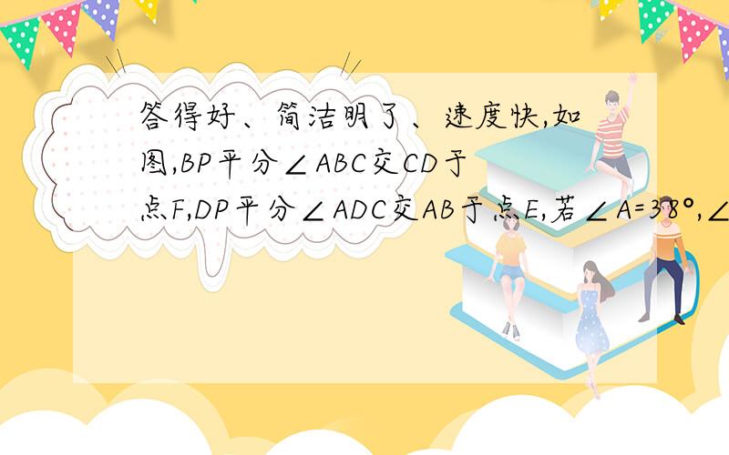 答得好、简洁明了、速度快,如图,BP平分∠ABC交CD于点F,DP平分∠ADC交AB于点E,若∠A=38°,∠C=46°,求∠P的度数