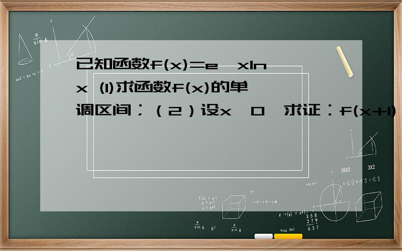 已知函数f(x)=e∧xInx (1)求函数f(x)的单调区间；（2）设x>0,求证：f(x+1)>e∧2x-1; （3）设n为正整数,求证：In(1×2+1)+In(2×3+1)+...+In[n(n+1)+1]>2n-3