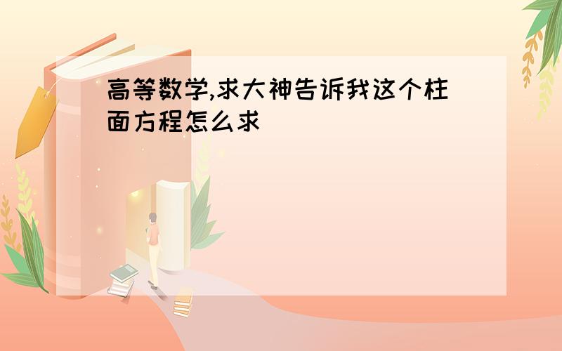 高等数学,求大神告诉我这个柱面方程怎么求