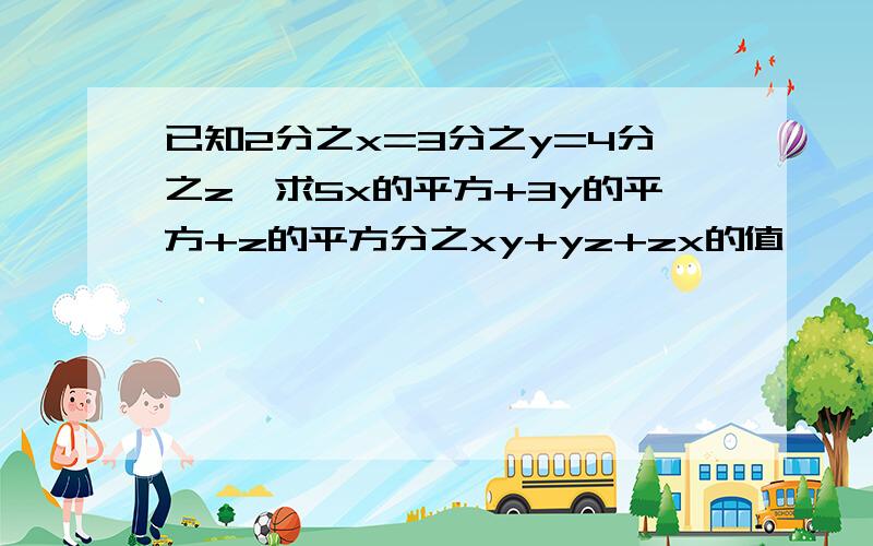 已知2分之x=3分之y=4分之z,求5x的平方+3y的平方+z的平方分之xy+yz+zx的值