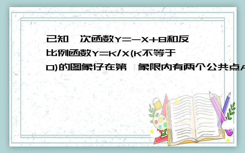 已知一次函数Y=-X+8和反比例函数Y=K/X(K不等于0)的图象仔在第一象限内有两个公共点AB 求 1.实数K的取值范围 2.若三角形AOB的面积=24求K