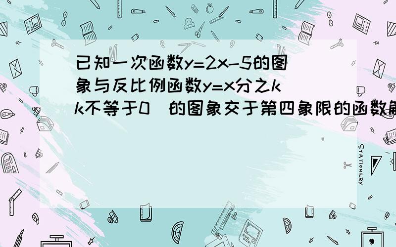 已知一次函数y=2x-5的图象与反比例函数y=x分之k（k不等于0）的图象交于第四象限的函数解析式