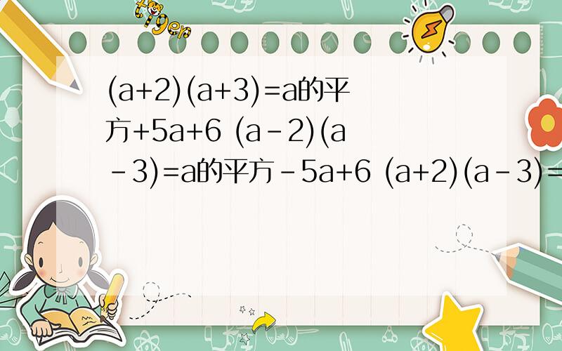 (a+2)(a+3)=a的平方+5a+6 (a-2)(a-3)=a的平方-5a+6 (a+2)(a-3)=a的平方-a-6 (a-2)(a+3)=a的平方+a-6（1）乘积中的一次项的系数、常数项与左边因式中的常数项有何关系?（2）根据以上各式呈现的规律,用公式表