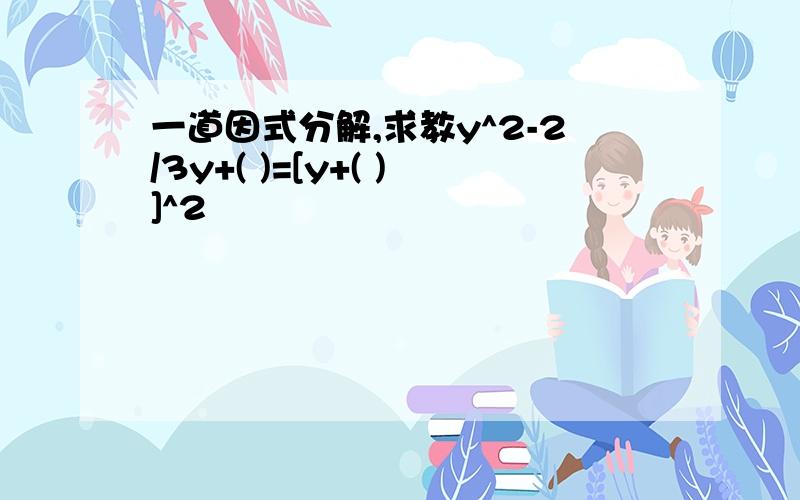 一道因式分解,求教y^2-2/3y+( )=[y+( )]^2