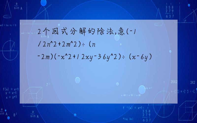 2个因式分解的除法,急(-1/2n^2+2m^2)÷(n-2m)(-x^2+12xy-36y^2)÷(x-6y)