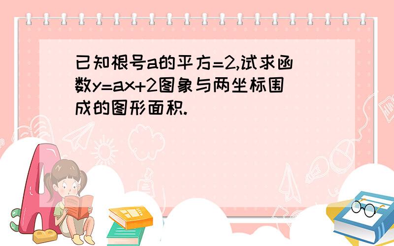 已知根号a的平方=2,试求函数y=ax+2图象与两坐标围成的图形面积.