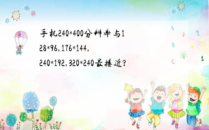 手机240*400分辨率与128*96,176*144,240*192,320*240最接近?