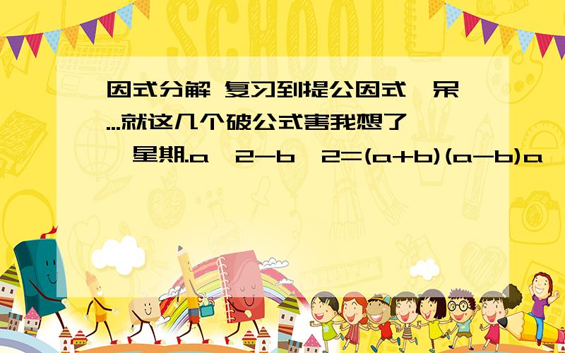 因式分解 复习到提公因式,呆...就这几个破公式害我想了一星期.a^2-b^2=(a+b)(a-b)a^2+2ab+b^2=(a+b)^2a^2-2ab+b^2=(a-b)^2复杂的公式应当都是由最简单最一般的公式循序渐进演变而来,所以肯定有更一般的