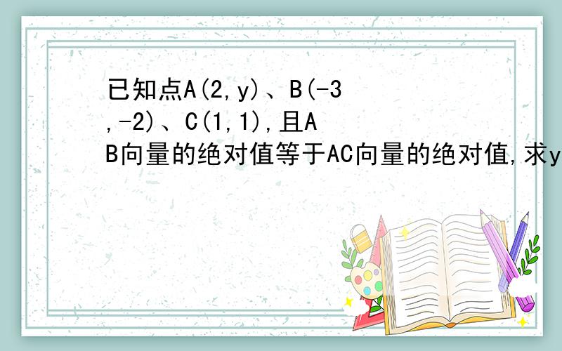 已知点A(2,y)、B(-3,-2)、C(1,1),且AB向量的绝对值等于AC向量的绝对值,求y的值