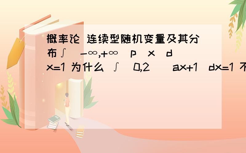 概率论 连续型随机变量及其分布∫（-∞,+∞）p（x）dx=1 为什么 ∫（0,2）（ax+1）dx=1 不是在负无穷到正无穷之间 它的积分才是1吗 怎么0到2也是1啊 我没学过概率论 正在自学