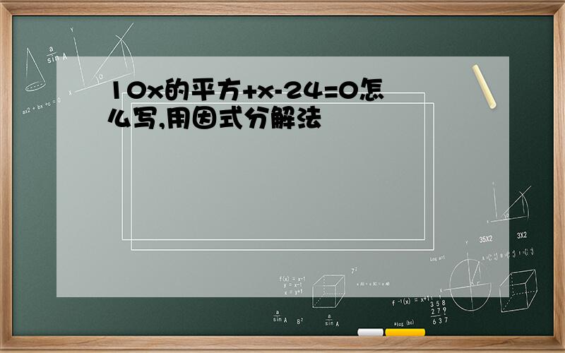 10x的平方+x-24=0怎么写,用因式分解法