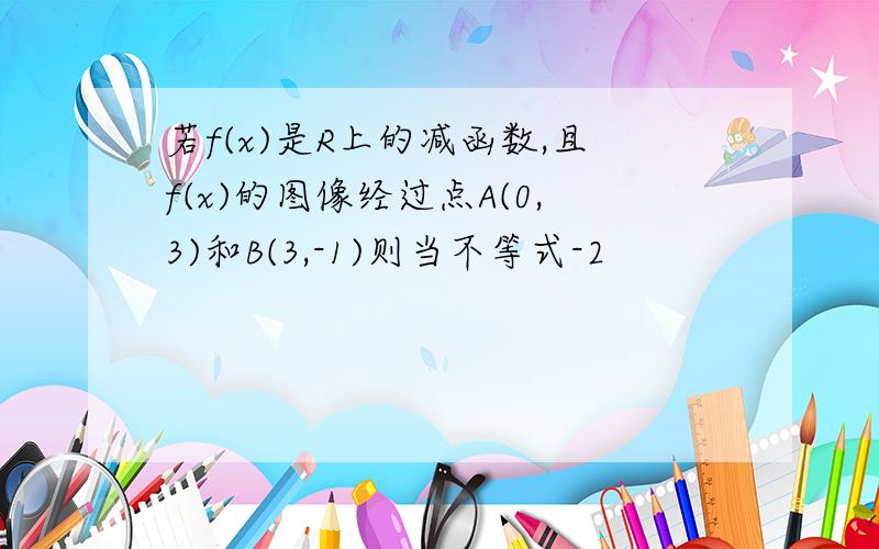 若f(x)是R上的减函数,且f(x)的图像经过点A(0,3)和B(3,-1)则当不等式-2