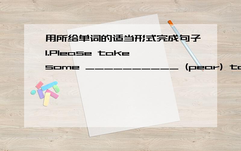 用所给单词的适当形式完成句子1.Please take some __________ (pear) to Mrs Black.2.Mr Whits _______________ (have) salad for dinner.3.Helen ___________ (not like) ice cream.4.We see many __________ (strawberry) on the table.5.Do you like c