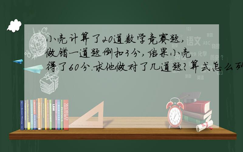 小亮计算了20道数学竞赛题,做错一道题倒扣3分,结果小亮得了60分.求他做对了几道题?算式怎么列?