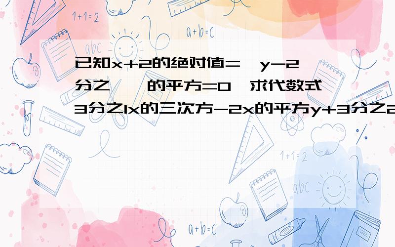 已知x+2的绝对值=【y-2分之一】的平方=0,求代数式3分之1x的三次方-2x的平方y+3分之2x的3次方+3x的平方y+5+1-5xy的平方的值