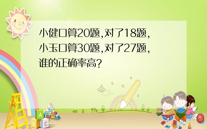 小健口算20题,对了18题,小玉口算30题,对了27题,谁的正确率高?