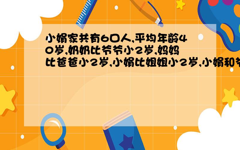 小娟家共有6口人,平均年龄40岁,奶奶比爷爷小2岁,妈妈比爸爸小2岁,小娟比姐姐小2岁,小娟和爷爷的年龄和是80岁.小娟今年11岁,你知道她家其他人各多少岁吗?