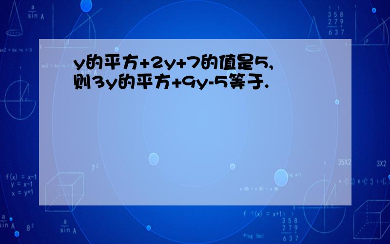 y的平方+2y+7的值是5,则3y的平方+9y-5等于.