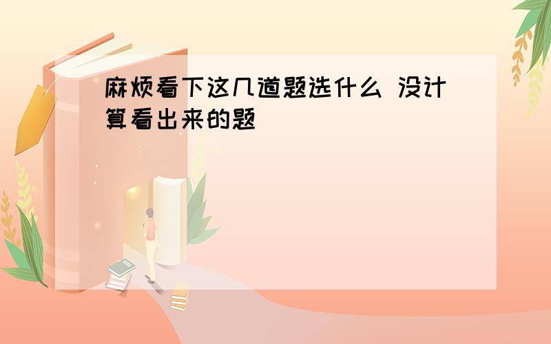 麻烦看下这几道题选什么 没计算看出来的题