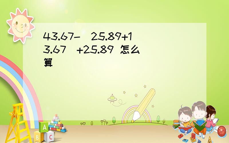 43.67-(25.89+13.67)+25.89 怎么算