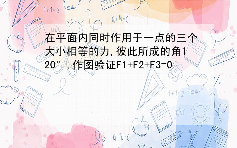 在平面内同时作用于一点的三个大小相等的力,彼此所成的角120°,作图验证F1+F2+F3=0