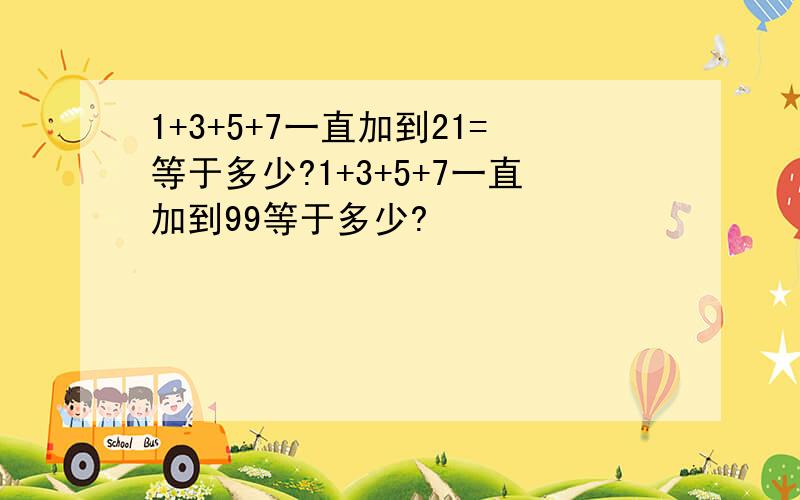 1+3+5+7一直加到21=等于多少?1+3+5+7一直加到99等于多少?