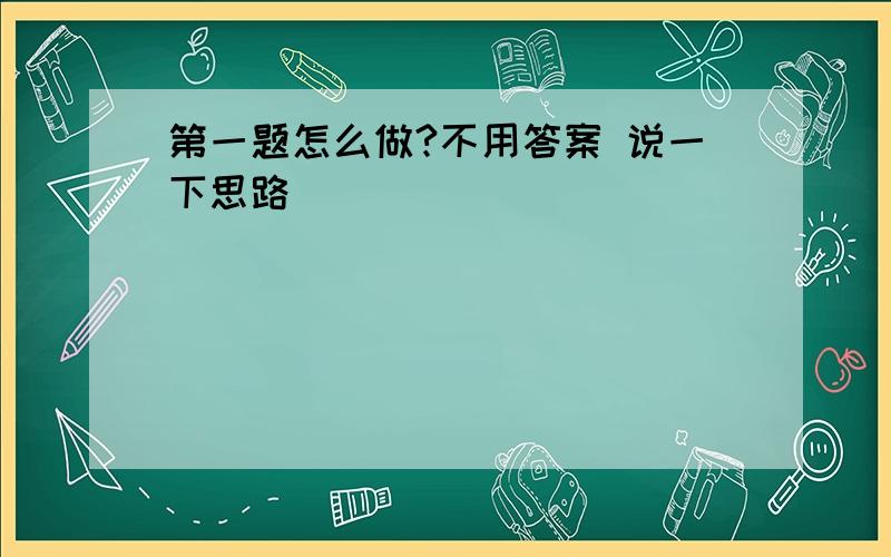 第一题怎么做?不用答案 说一下思路