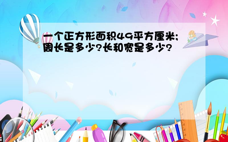 一个正方形面积49平方厘米;周长是多少?长和宽是多少?