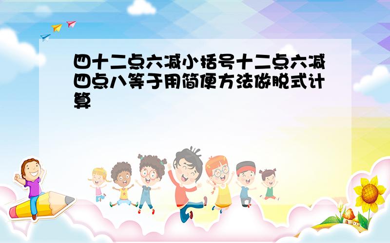 四十二点六减小括号十二点六减四点八等于用简便方法做脱式计算