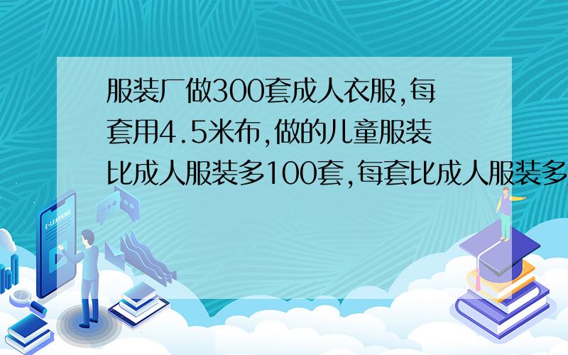 服装厂做300套成人衣服,每套用4.5米布,做的儿童服装比成人服装多100套,每套比成人服装多用2.8米布,做儿童服装共用布多少米?要有算式