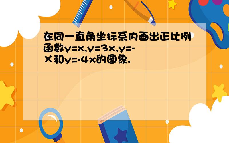 在同一直角坐标系内画出正比例函数y=x,y=3x,y=-×和y=-4x的图象.