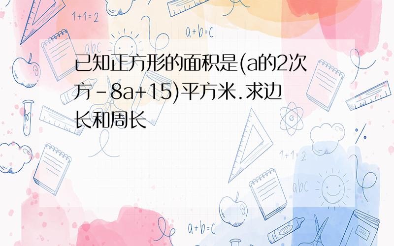 已知正方形的面积是(a的2次方-8a+15)平方米.求边长和周长