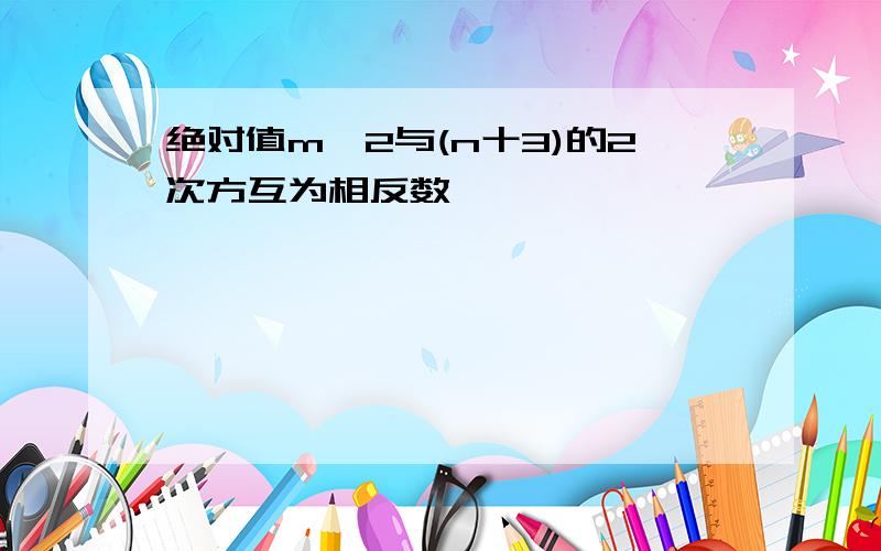 绝对值m一2与(n十3)的2次方互为相反数