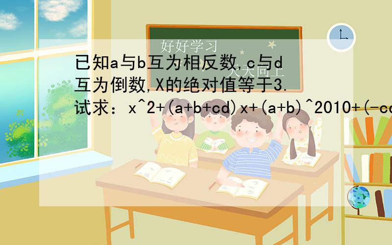 已知a与b互为相反数,c与d互为倒数,X的绝对值等于3.试求：x^2+(a+b+cd)x+(a+b)^2010+(-cd)^2011的值.