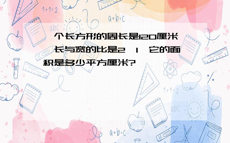 一个长方形的周长是120厘米,长与宽的比是2∶1,它的面积是多少平方厘米?