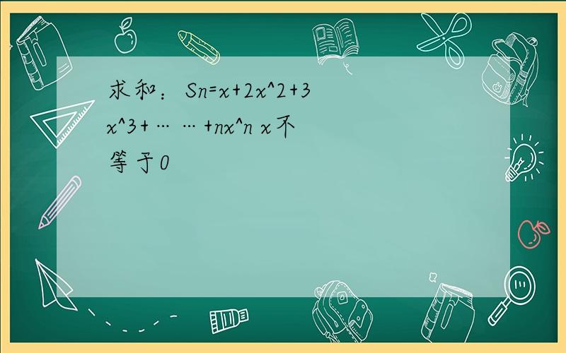 求和：Sn=x+2x^2+3x^3+……+nx^n x不等于0