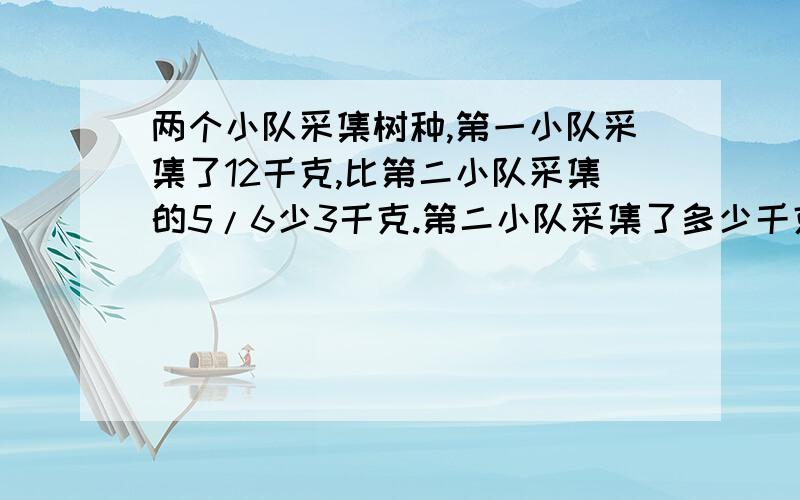 两个小队采集树种,第一小队采集了12千克,比第二小队采集的5/6少3千克.第二小队采集了多少千克