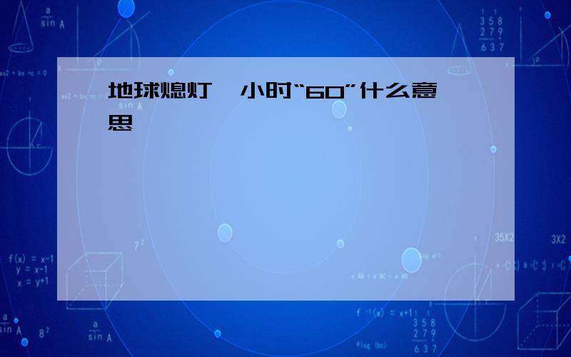 地球熄灯一小时“60”什么意思