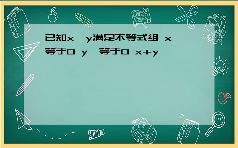 已知x、y满足不等式组 x>等于0 y>等于0 x+y