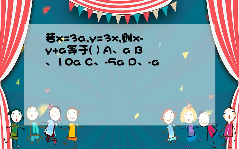 若x=3a,y=3x,则x-y+a等于( ) A、a B、10a C、-5a D、-a